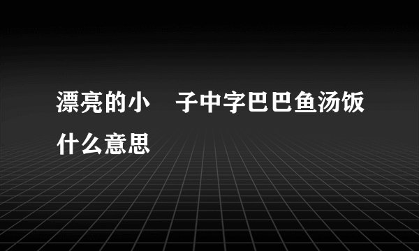 漂亮的小峓子中字巴巴鱼汤饭什么意思