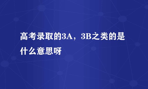 高考录取的3A,3B之类的是什么意思呀