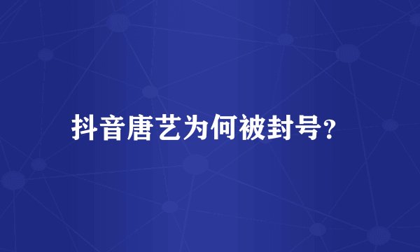 抖音唐艺为何被封号？