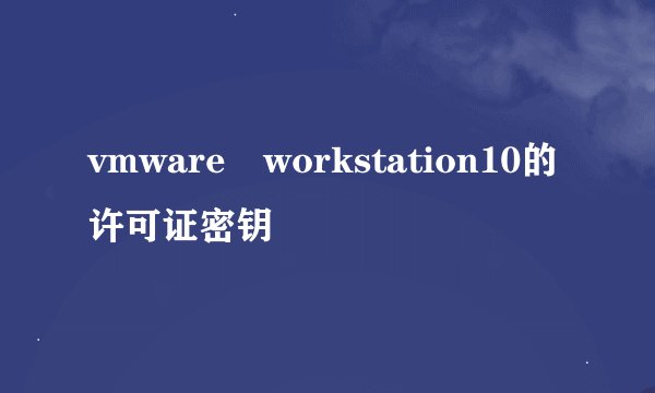 vmware workstation10的许可证密钥