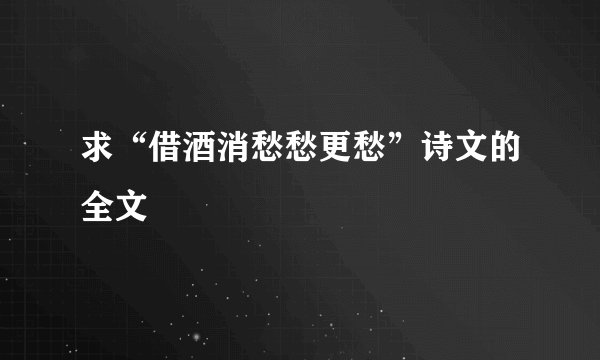 求“借酒消愁愁更愁”诗文的全文