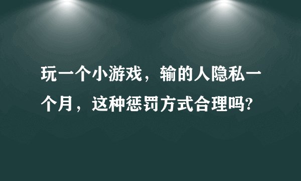 玩一个小游戏，输的人隐私一个月，这种惩罚方式合理吗?