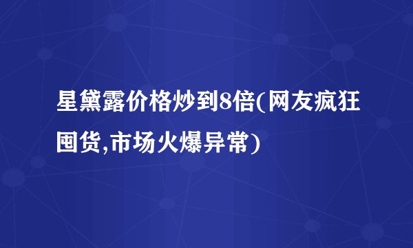 星黛露价格炒到8倍(网友疯狂囤货,市场火爆异常)