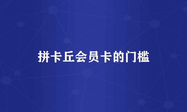 拼卡丘会员卡的门槛