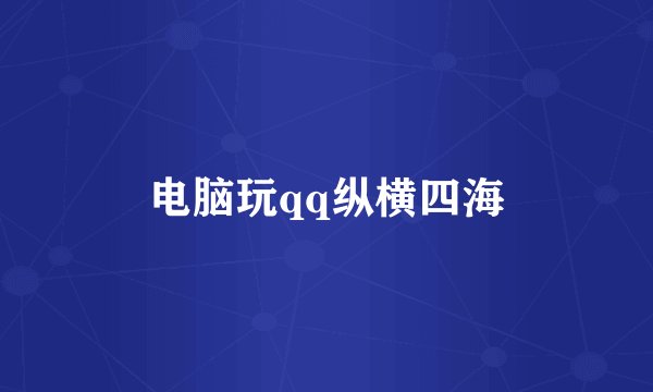 电脑玩qq纵横四海
