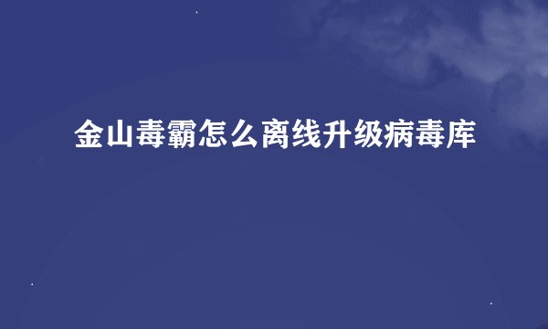金山毒霸怎么离线升级病毒库