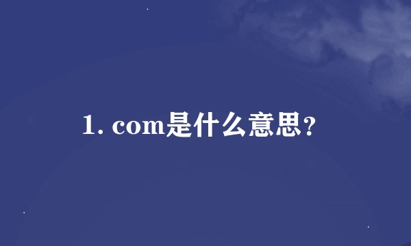 1. com是什么意思？