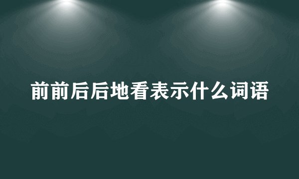 前前后后地看表示什么词语
