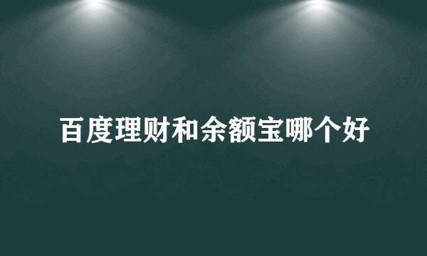 百度理财和余额宝哪个好