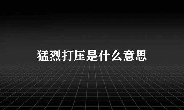 猛烈打压是什么意思