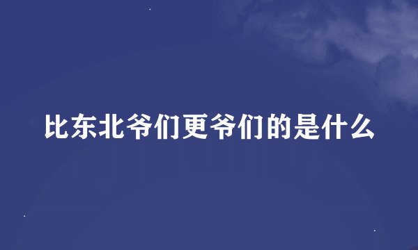 比东北爷们更爷们的是什么