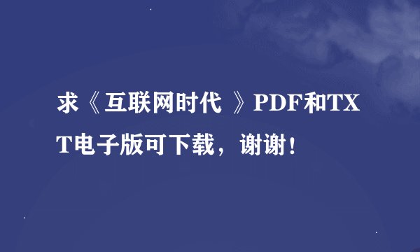 求《互联网时代 》PDF和TXT电子版可下载，谢谢！