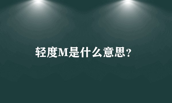 轻度M是什么意思？