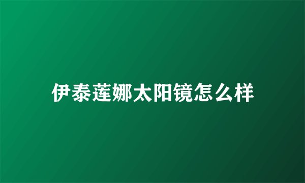 伊泰莲娜太阳镜怎么样