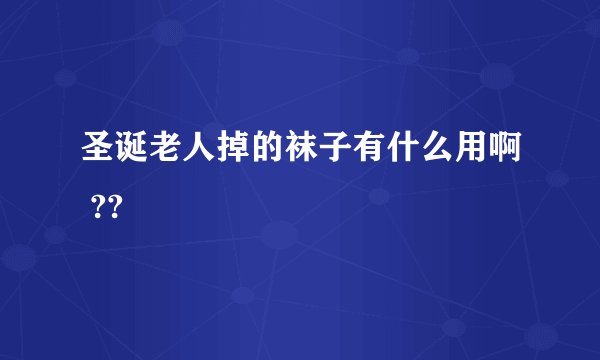 圣诞老人掉的袜子有什么用啊 ??