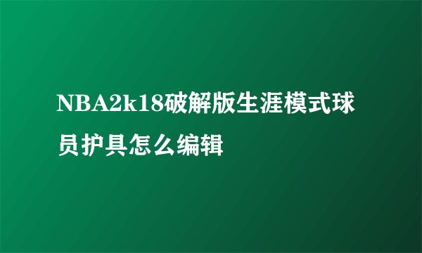 NBA2k18破解版生涯模式球员护具怎么编辑