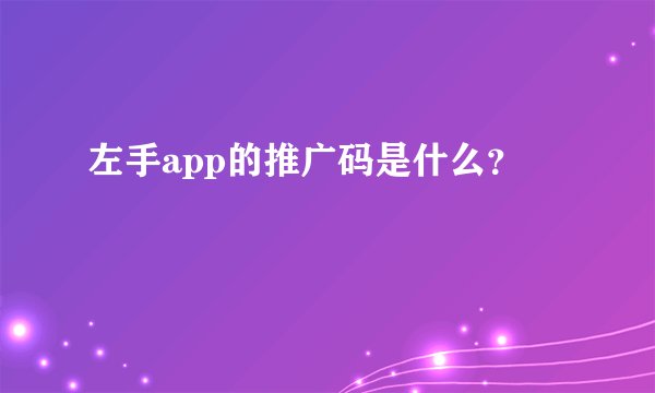 左手app的推广码是什么？