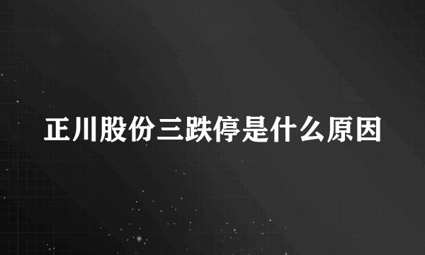 正川股份三跌停是什么原因