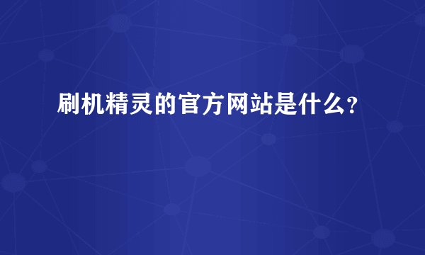 刷机精灵的官方网站是什么?