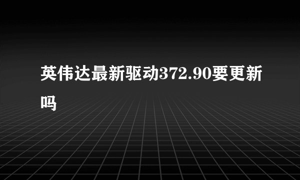 英伟达最新驱动372.90要更新吗