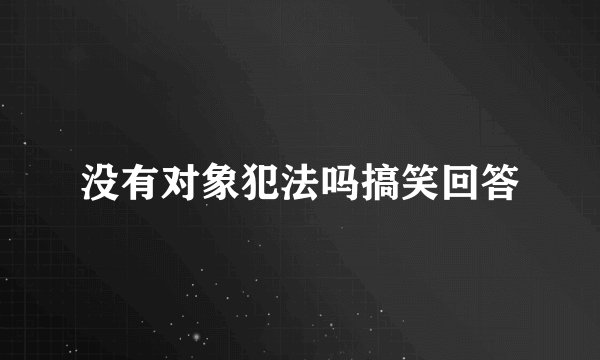 没有对象犯法吗搞笑回答
