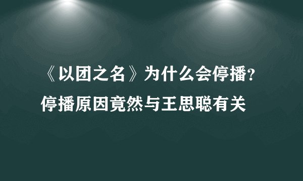《以团之名》为什么会停播？停播原因竟然与王思聪有关