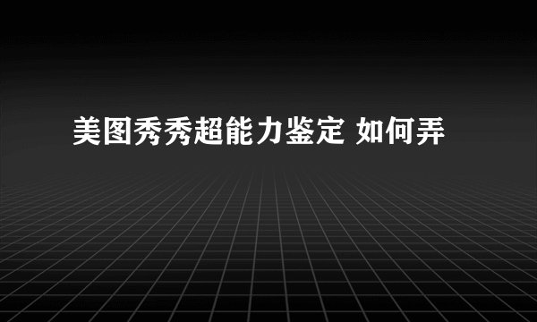 美图秀秀超能力鉴定 如何弄
