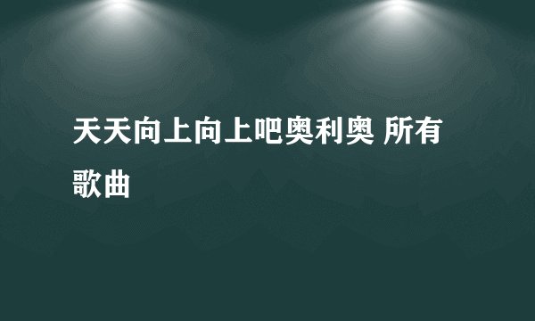 天天向上向上吧奥利奥 所有歌曲