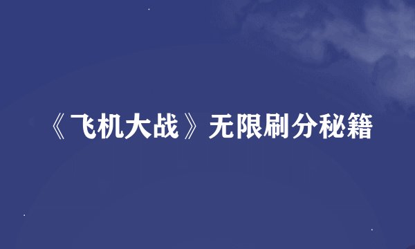 《飞机大战》无限刷分秘籍