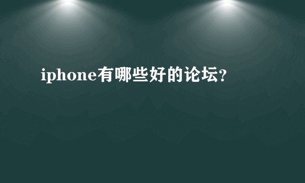 iphone有哪些好的论坛？