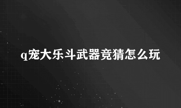 q宠大乐斗武器竞猜怎么玩
