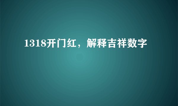 1318开门红，解释吉祥数字