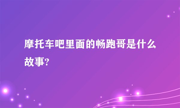摩托车吧里面的畅跑哥是什么故事?
