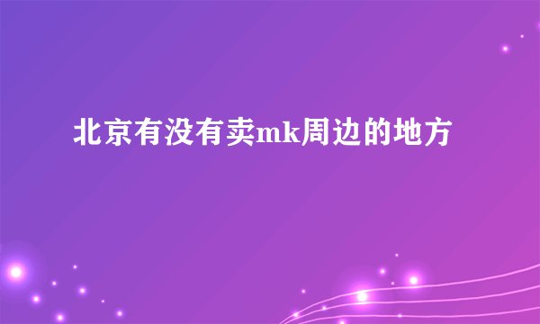 北京有没有卖mk周边的地方