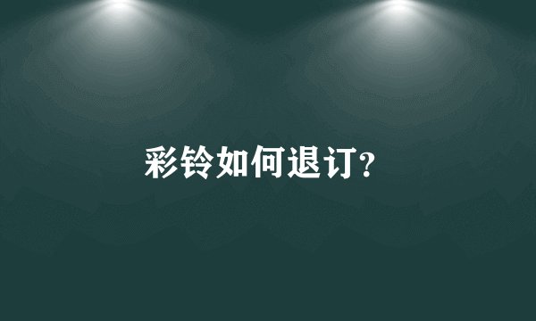 彩铃如何退订？