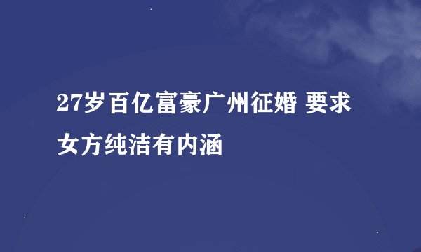 27岁百亿富豪广州征婚 要求女方纯洁有内涵