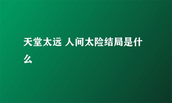 天堂太远 人间太险结局是什么