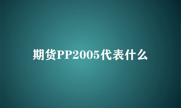 期货PP2005代表什么