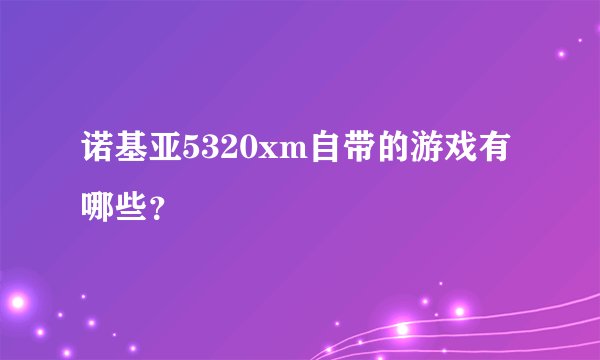 诺基亚5320xm自带的游戏有哪些？
