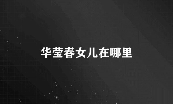 华莹春女儿在哪里