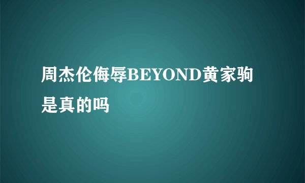 周杰伦侮辱BEYOND黄家驹是真的吗