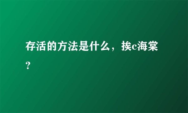 存活的方法是什么，挨c海棠？