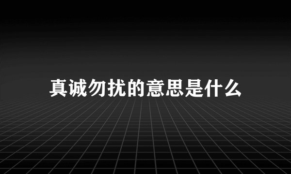真诚勿扰的意思是什么