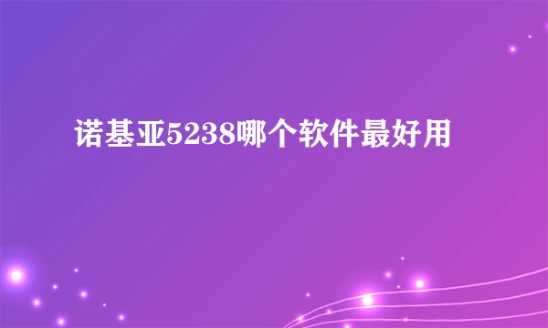 诺基亚5238哪个软件最好用