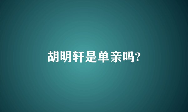 胡明轩是单亲吗?