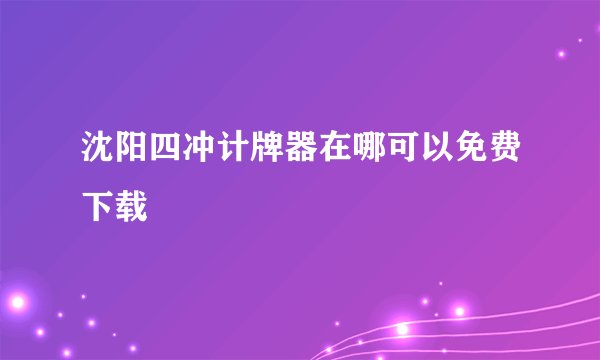 沈阳四冲计牌器在哪可以免费下载