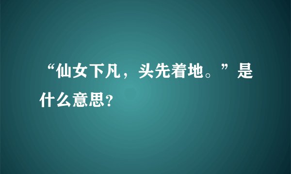“仙女下凡，头先着地。”是什么意思？