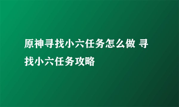 原神寻找小六任务怎么做 寻找小六任务攻略