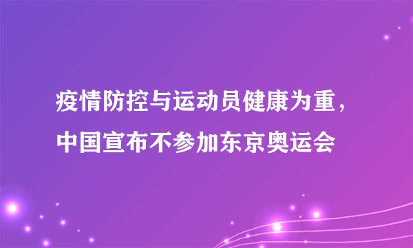 疫情防控与运动员健康为重，中国宣布不参加东京奥运会