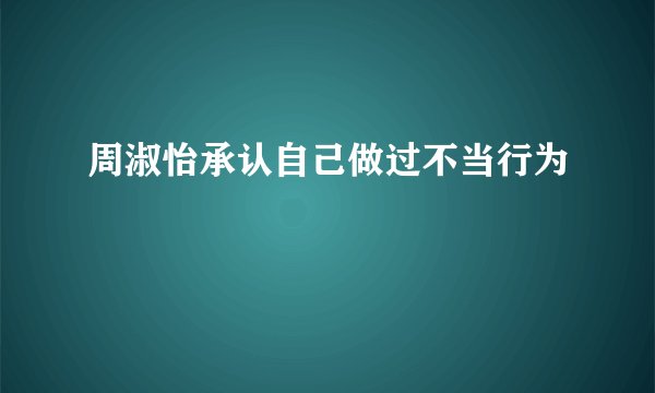 周淑怡承认自己做过不当行为